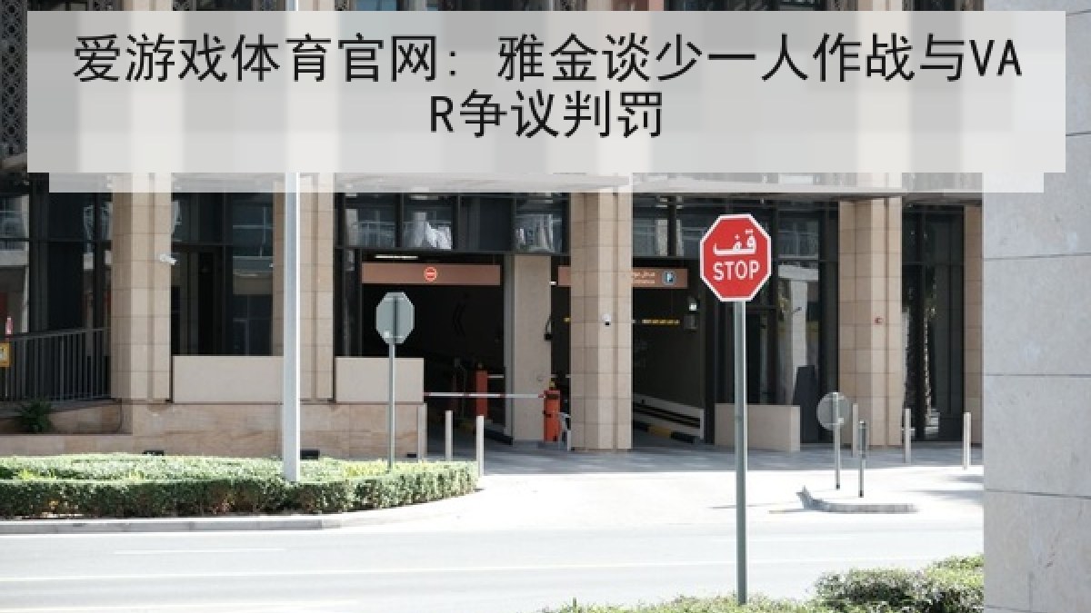 爱游戏体育官网: 雅金谈少一人作战与VAR争议判罚