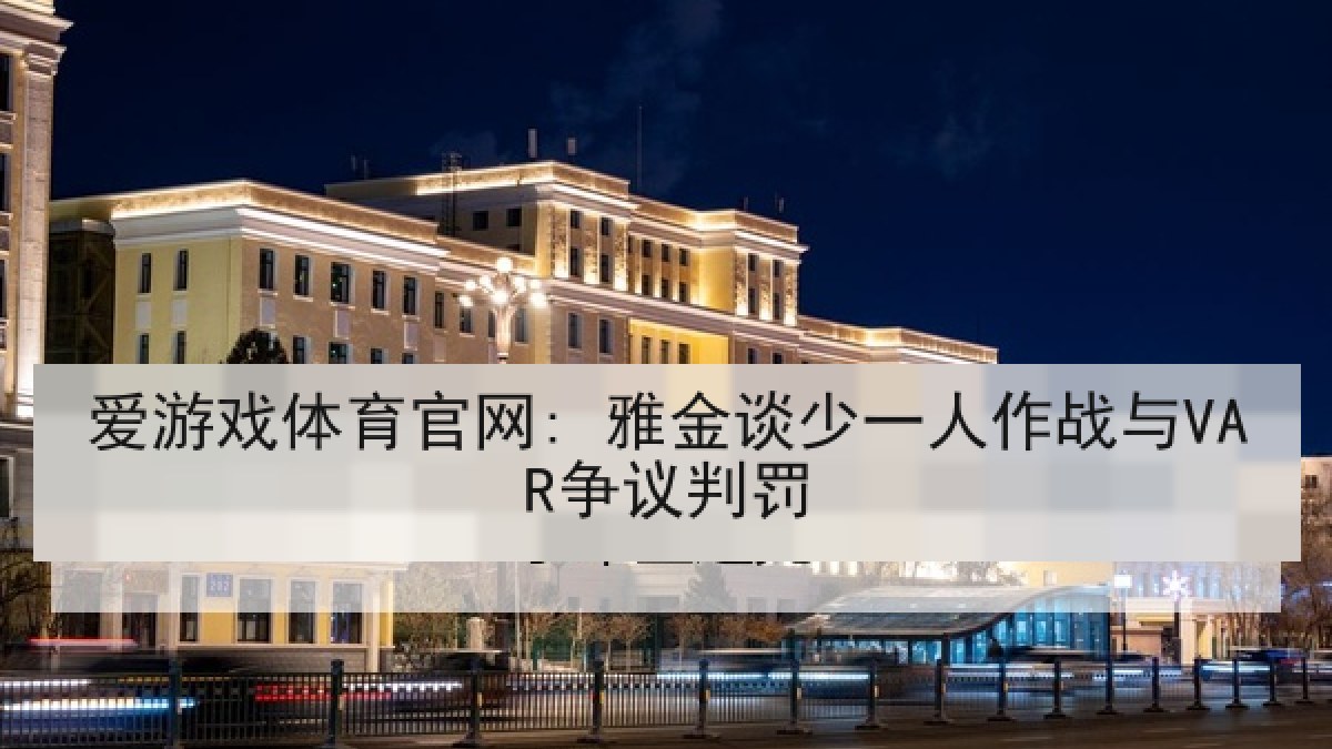 爱游戏体育官网: 雅金谈少一人作战与VAR争议判罚