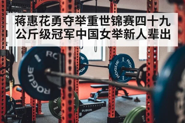蒋惠花勇夺举重世锦赛四十九公斤级冠军中国女举新人辈出