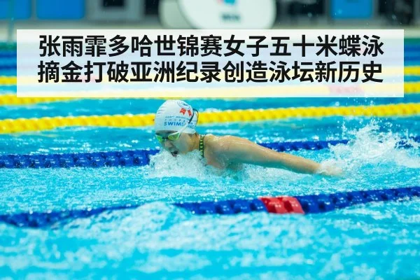 张雨霏多哈世锦赛女子五十米蝶泳摘金打破亚洲纪录创造泳坛新历史
