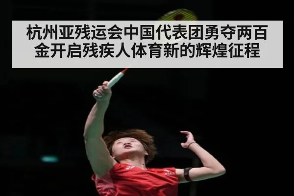 杭州亚残运会中国代表团勇夺两百金开启残疾人体育新的辉煌征程